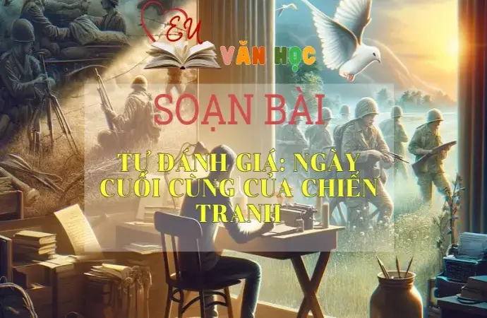 SOẠN BÀI TỰ ĐÁNH GIÁ: NGÀY CUỐI CÙNG CỦA CHIẾN TRANH-SÁCH CÁNH DIỀU LỚP 10 TẬP 2