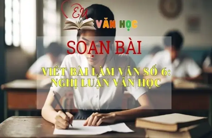 Soạn bài Viết bài làm văn số 6: Nghị luận văn học - Văn 12