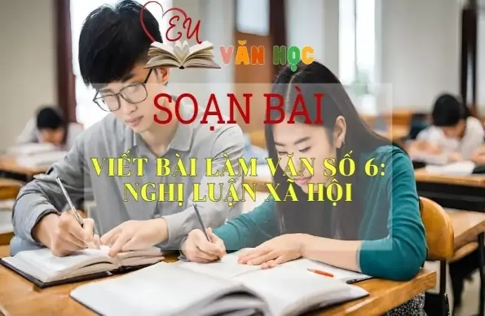 Soạn bài Viết bài làm văn số 6: Nghị luận xã hội - Văn 11