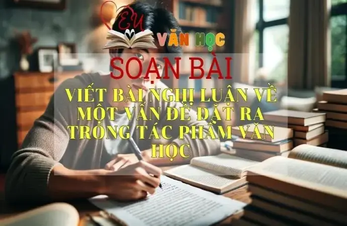 Soạn bài Viết bài nghị luận về một vấn đề đặt ra trong tác phẩm văn học - Sách Cánh Diều Lớp 11