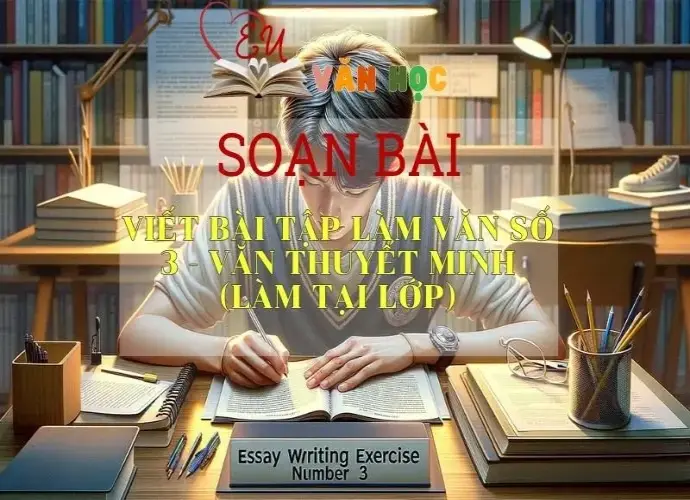 Soạn bài Viết bài tập làm văn số 3 - Văn thuyết minh ( Làm tại lớp ) - Ngữ văn lớp 8