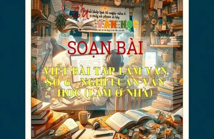 Soạn bài Viết bài tập làm văn số 6 Nghị luận văn học làm ở nhà - Ngữ văn 9