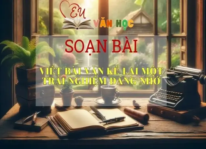 Soạn bài Viết bài văn kể lại một trải nghiệm đáng nhớ Sách Cánh Diều - Ngữ Văn Lớp 6