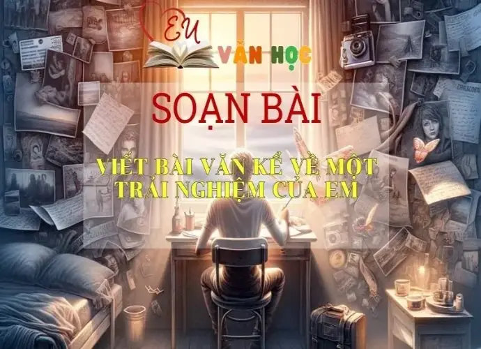 Soạn bài Viết bài văn kể lại một trải nghiệm của em - Ngữ văn 6 kết nối tri thức