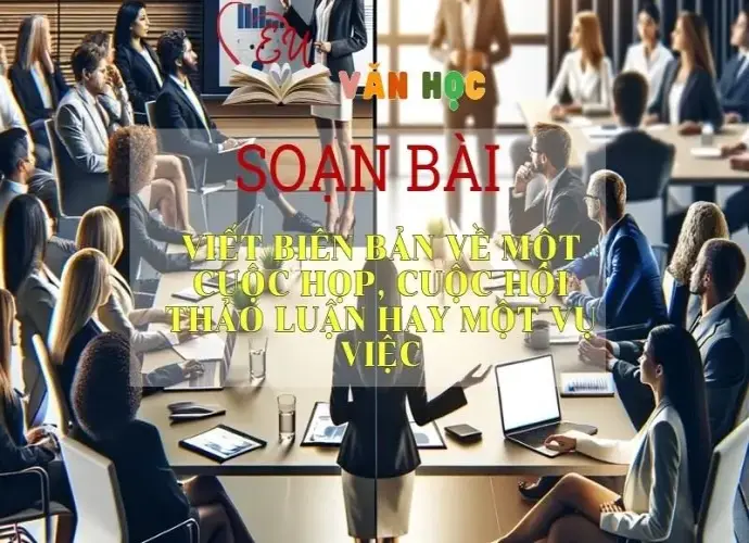 Soạn bài Viết Biên Bản Về Một Cuộc Họp, Cuộc Hội Thảo Luận Hay Một Vụ Việc- Sách Chân Trời Sáng Tạo Ngữ Văn 6 (tập 2)