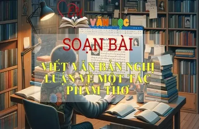 SOẠN VĂN BÀI VIẾT VĂN BẢN NGHỊ LUẬN VỀ MỘT TÁC PHẨM THƠ - SÁCH KẾT NỐI TRI THỨC LỚP 11 TẬP 1