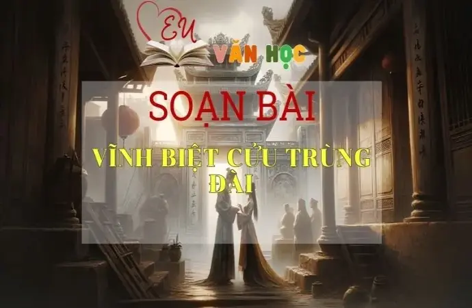 SOẠN VĂN BÀI VĨNH BIỆT CỬU TRÙNG ĐÀI - SÁCH KẾT NỐI TRI THỨC LỚP 11 TẬP 1