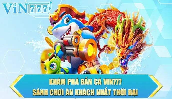 Bắn cá tại VIN777 - Trải nghiệm giải trí đỉnh cao với những ưu đãi hấp dẫn