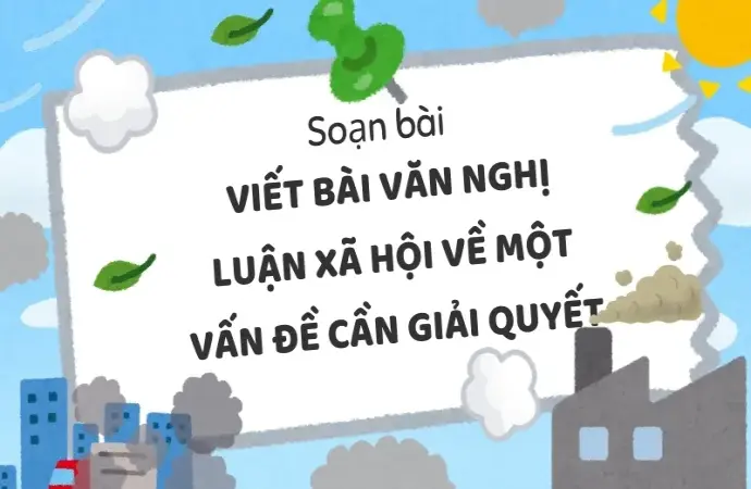 Soạn bài Viết bài văn nghị luận xã hội về một vấn đề cần giải quyết - Ngữ văn 9 - Cánh diều