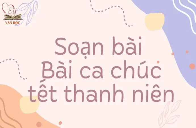 Soạn bài Bài ca chúc tết thanh niên - Kết nối tri thức Lớp 9