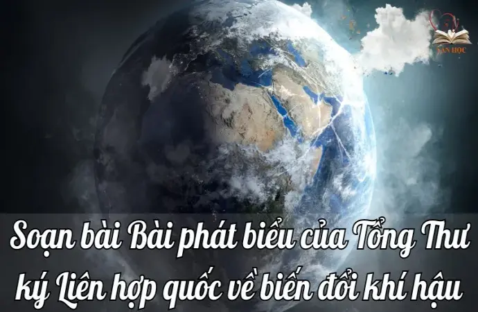 Soạn bài Bài phát biểu của Tổng Thư ký Liên hợp quốc về biến đổi khí hậu - Ngữ văn lớp 9 Chân trời sáng tạo (Tập 2)