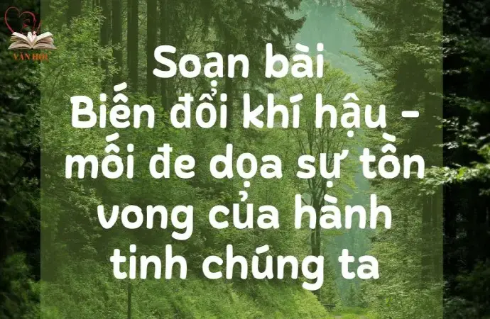 Soạn bài Biến đổi khí hậu - mối đe dọa sự tồn vong của hành tinh chúng ta - Kết nối tri thức Lớp 9