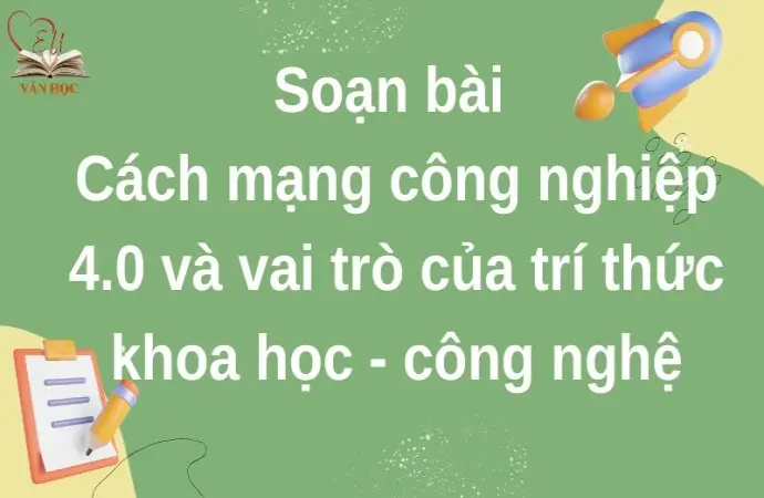 Soạn bài Cách mạng công nghiệp 4.0 và vai trò của trí thức khoa học - công nghệ - Cánh diều 12