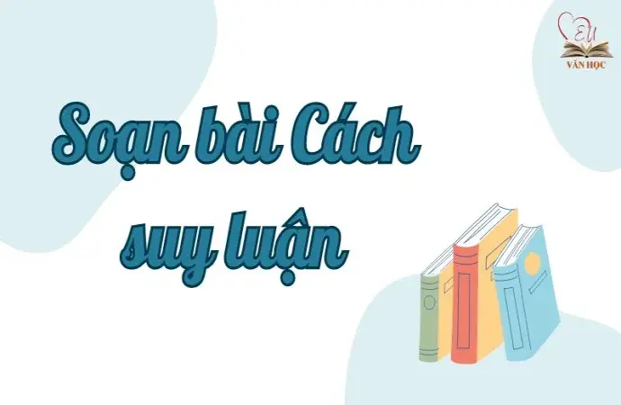 Soạn bài Cách suy luận - Ngữ văn lớp 9 Chân trời sáng tạo (Tập 2)