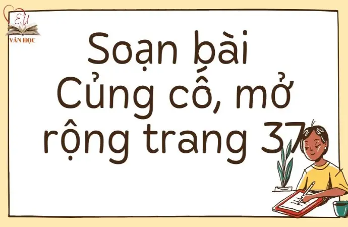 Soạn bài Củng cố, mở rộng trang 37 - Kết nối tri thức Lớp 9