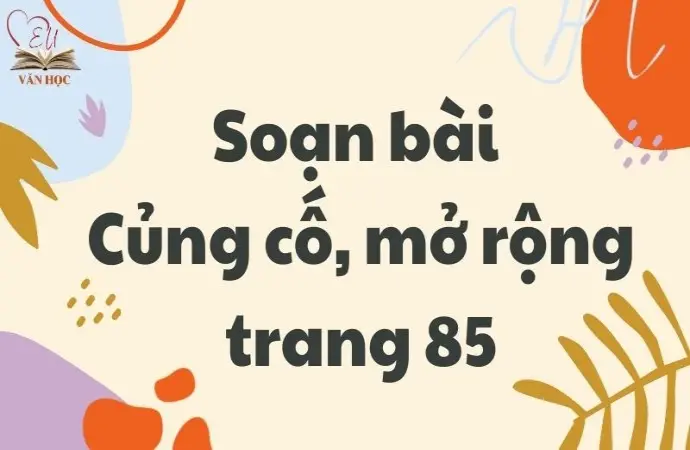 Soạn bài Củng cố, mở rộng trang 85 - Kết nối tri thức Lớp 9