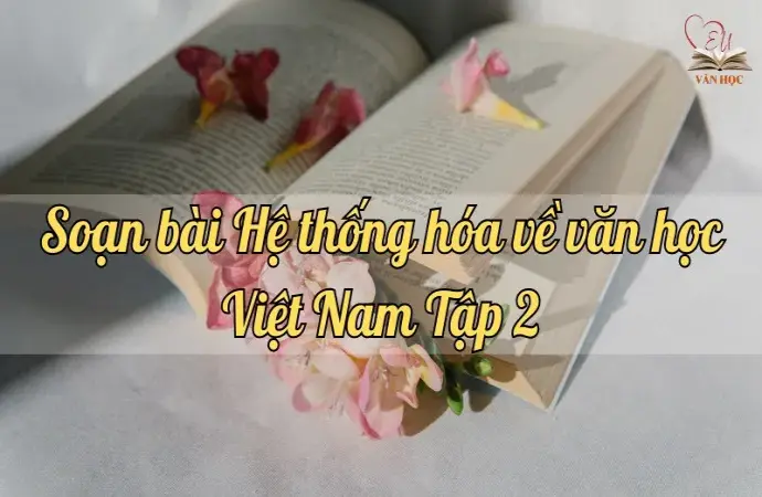 Soạn bài Hệ thống hóa về văn học Việt Nam Tập 2 - Ngữ văn lớp 12 Chân trời sáng tạo (Tập 2)