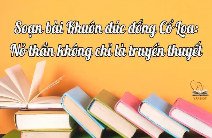 Soạn bài Khuôn đúc đồng Cổ Loa: Nỏ thần không chỉ là truyền thuyết - Ngữ văn lớp 12 Chân trời sáng tạo (Tập 1)