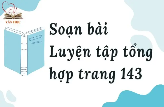 Soạn bài Luyện tập tổng hợp trang 143 - Kết nối tri thức Lớp 9