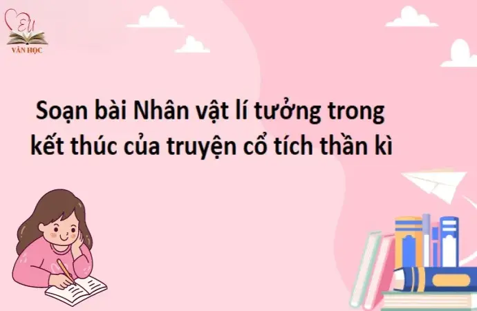 Soạn bài Nhân vật lí tưởng trong kết thúc của truyện cổ tích thần kì - Ngữ văn lớp 9 chân trời sáng tạo (Tập 1)