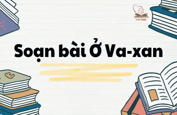 Soạn bài Ở Va-xan - Ngữ văn lớp 12 Chân trời sáng tạo (Tập 2)