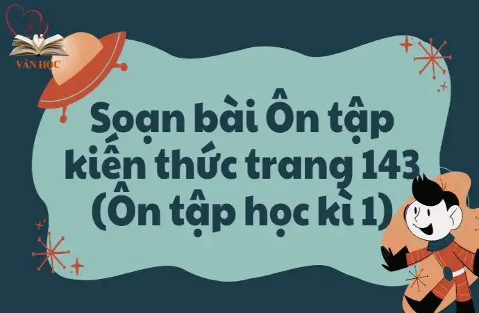 Soạn bài Ôn tập kiến thức trang 143 (Ôn tập học kì 1) - Kết nối tri thức Lớp 9