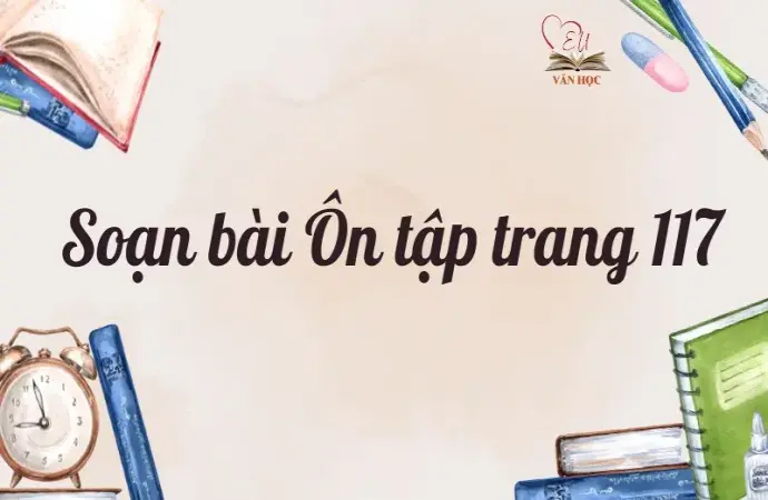 Soạn bài Ôn tập trang 117 - Ngữ văn lớp 9 Chân trời sáng tạo (Tập 1)