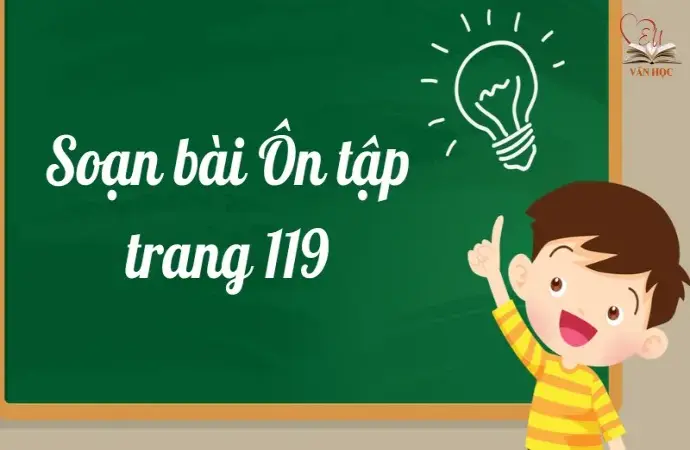 Soạn bài Ôn tập trang 119 - Ngữ văn lớp 12 Chân trời sáng tạo (Tập 2)