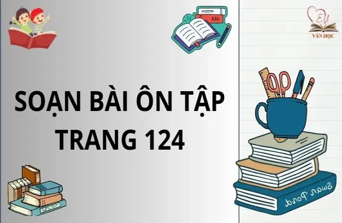 Soạn bài Ôn tập trang 124 - Ngữ văn lớp 12 Chân trời sáng tạo (Tập 1)