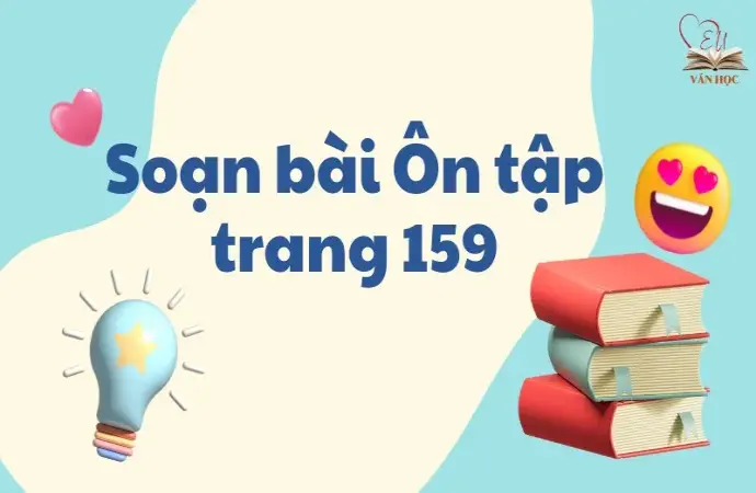 Soạn bài Ôn tập trang 159 - Ngữ văn lớp 12 chân trời sáng tạo (Tập 1)