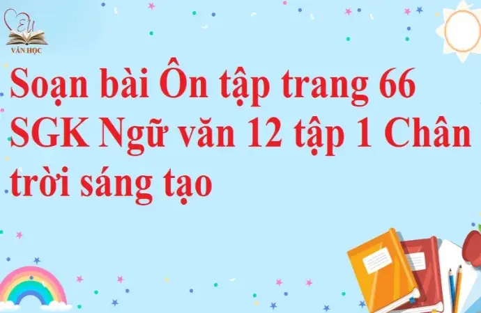 Soạn bài Ôn tập trang 66 - Ngữ văn lớp 12 chân trời sáng tạo (Tập 1)