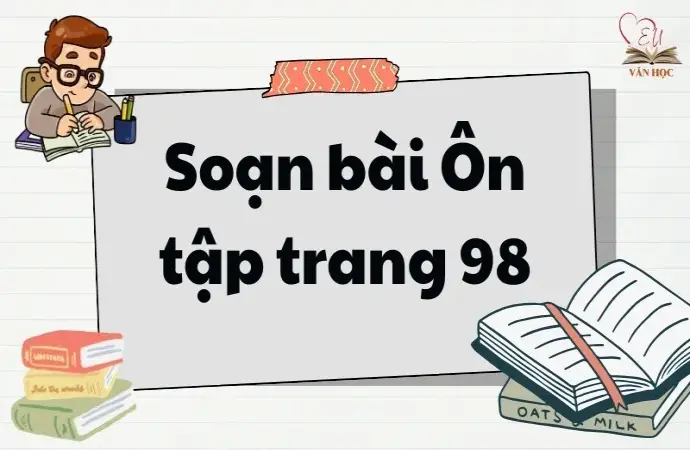 Soạn bài Ôn tập trang 98 - Ngữ văn lớp 12 chân trời sáng tạo (Tập 1)