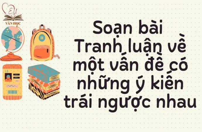 Soạn bài Tranh luận về một vấn đề có những ý kiến trái ngược nhau (Phần 2)- Cánh diều 12 