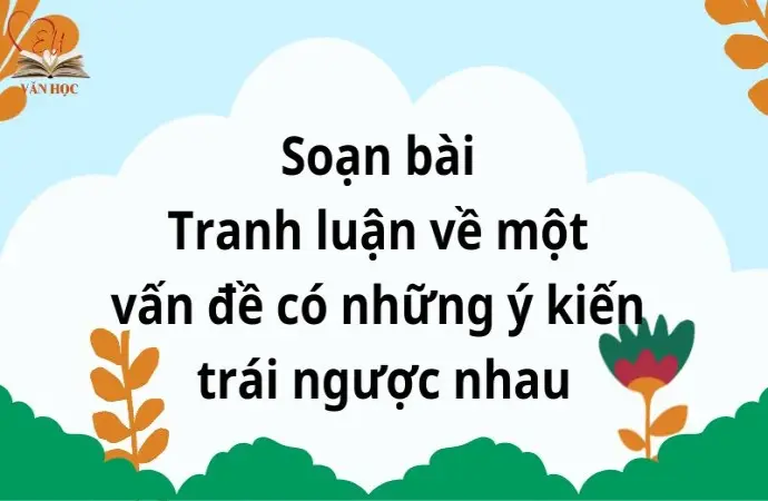 Soạn bài Tranh luận về một vấn đề có những ý kiến trái ngược nhau - Cánh diều 12