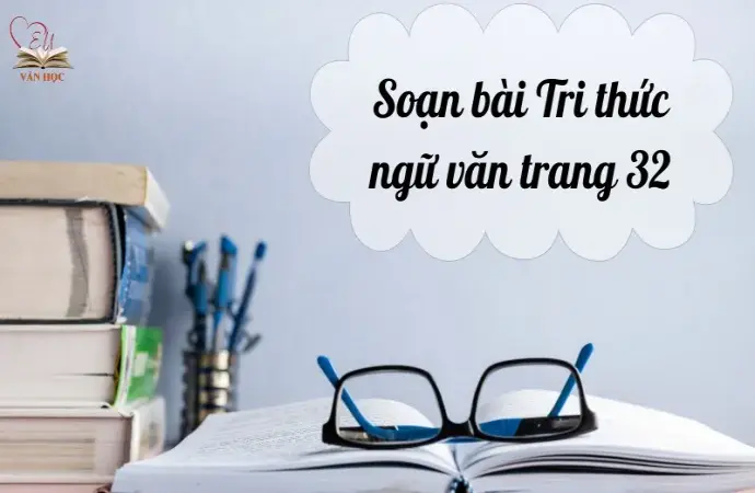 Soạn bài Tri thức ngữ văn trang 32 - Ngữ văn 9 chân trời sáng tạo (Tập 1)