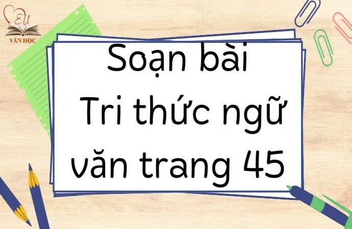 Soạn bài Tri thức ngữ văn trang 45 - Kết nối tri thức Lớp 9