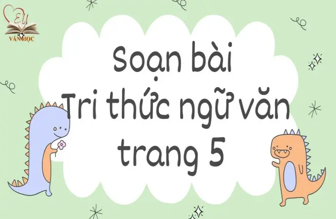 Soạn bài Tri thức ngữ văn trang 5 - Kết nối tri thức 9