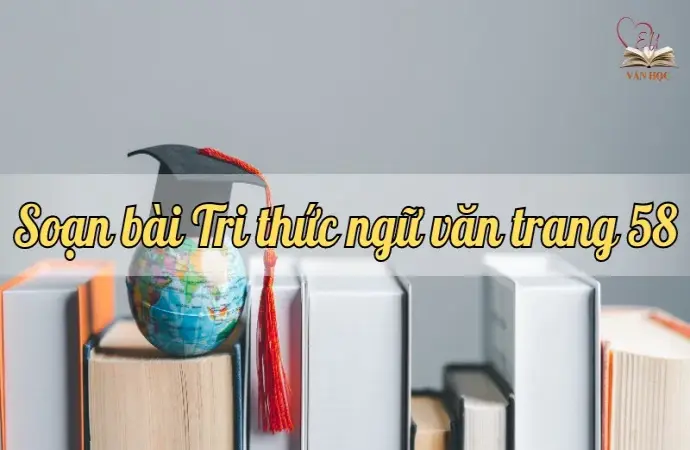 Soạn bài Tri thức ngữ văn trang 58 - Ngữ văn lớp 12 Chân trời sáng tạo (Tập 2)