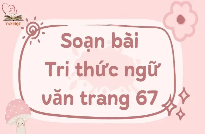 Soạn bài Tri thức ngữ văn trang 67 - Kết nối tri thức Lớp 9