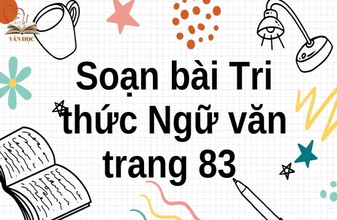 Soạn bài Tri thức Ngữ văn trang 83 - Cánh diều 12