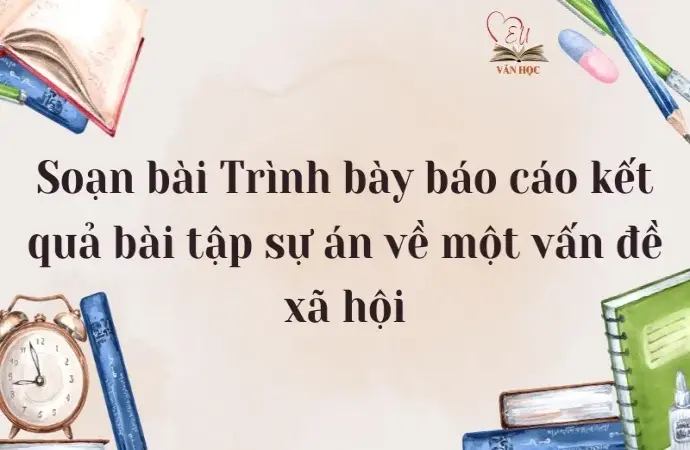 Soạn bài Trình bày báo cáo kết quả bài tập sự án về một vấn đề xã hội - Ngữ văn lớp 12 Chân trời sáng tạo (Tập 2)