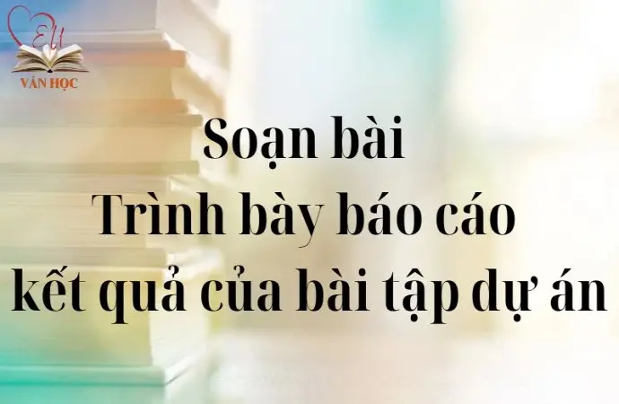 Soạn bài Trình bày báo cáo kết quả của bài tập dự án - Cánh diều 12