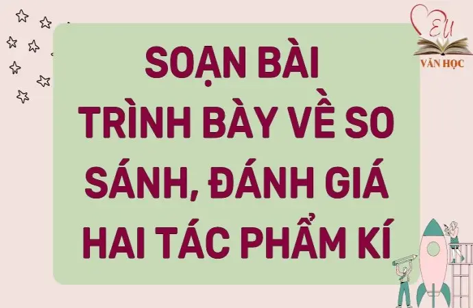 Soạn bài Trình bày về so sánh, đánh giá hai tác phẩm kí - Cánh diều 12