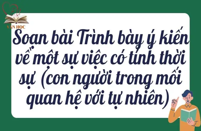 Soạn bài Trình bày ý kiến về một sự việc có tính thời sự (con người trong mối quan hệ với tự nhiên) - Kết nối tri thức Lớp 9