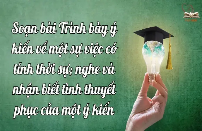 Soạn bài Trình bày ý kiến về một sự việc có tính thời sự; nghe và nhận biết tình thuyết phục của một ý kiến - Ngữ văn lớp 9 Chân trời sáng tạo (Tập 2)