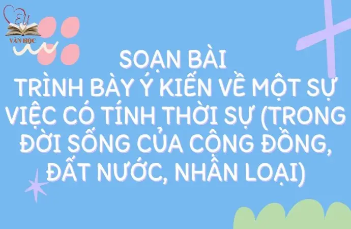 Soạn bài Trình bày ý kiến về một sự việc có tính thời sự (trong đời sống của cộng đồng, đất nước, nhân loại) - Kết nối tri thức Lớp 9