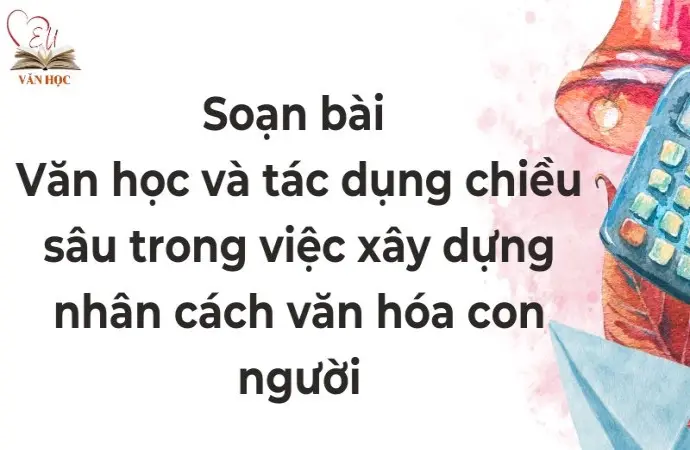 Soạn bài Văn học và tác dụng chiều sâu trong việc xây dựng nhân cách văn hóa con người - Cánh diều 12