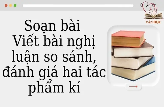 Soạn bài Viết bài nghị luận so sánh, đánh giá hai tác phẩm kí - Cánh diều 12