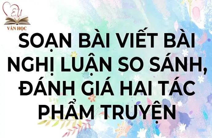 Soạn bài Viết bài nghị luận so sánh, đánh giá hai tác phẩm truyện - Cánh diều 12