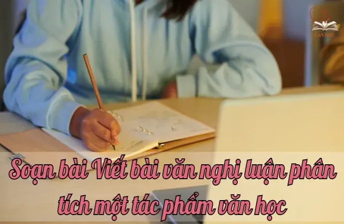 Soạn bài Viết bài văn nghị luận phân tích một tác phẩm văn học - Ngữ văn 9 chân trời sáng tạo (Tập 1)